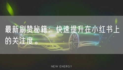 最新刷赞秘籍：快速提升在小红书上的关注度。