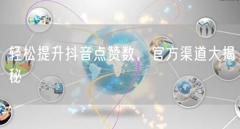 轻松提升抖音点赞数，官方渠道大揭秘