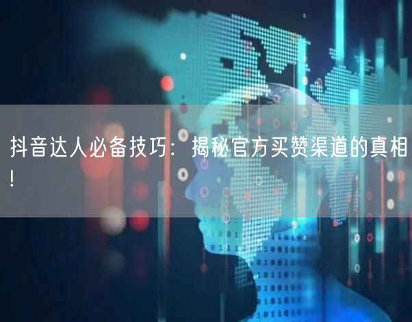 抖音达人必备技巧：揭秘官方买赞渠道的真相!