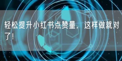 轻松提升小红书点赞量，这样做就对了！