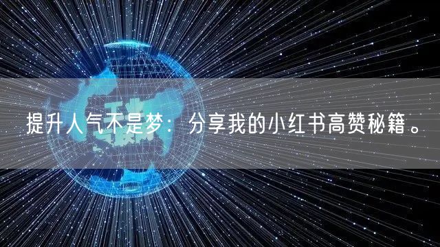 提升人气不是梦：分享我的小红书高赞秘籍。