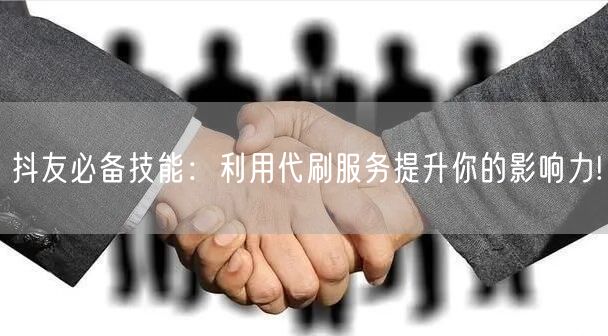 抖友必备技能：利用代刷服务提升你的影响力!