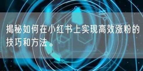 揭秘如何在小红书上实现高效涨粉的技巧和方法。