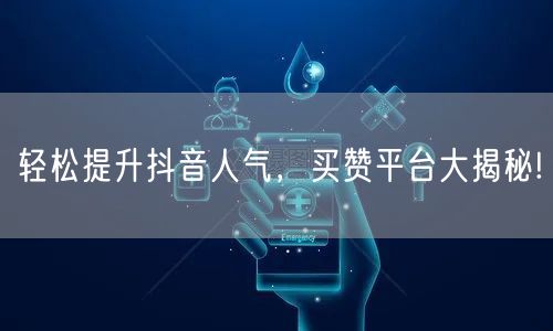 轻松提升抖音人气，买赞平台大揭秘!