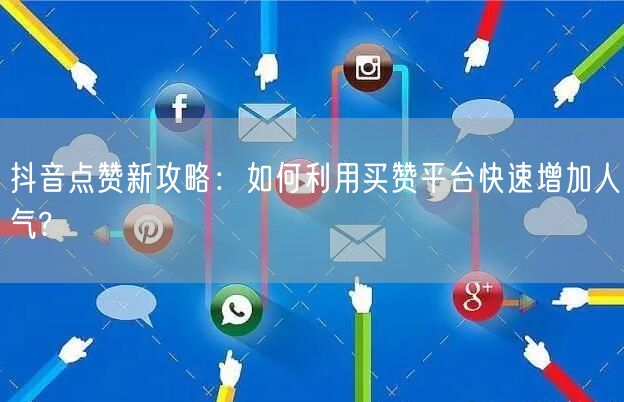 抖音点赞新攻略：如何利用买赞平台快速增加人气?