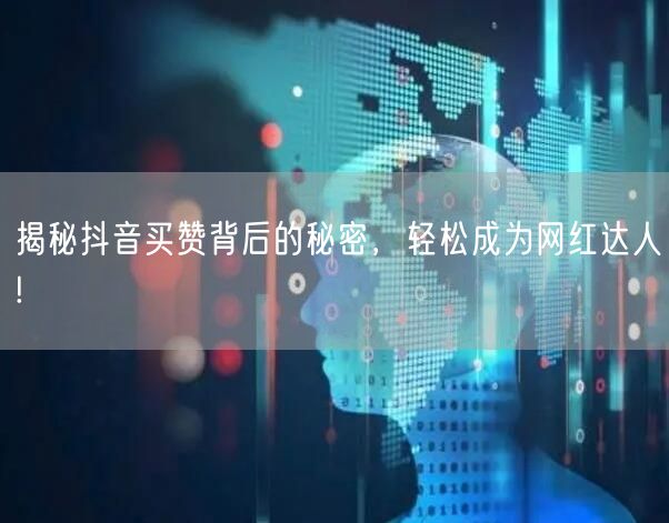 揭秘抖音买赞背后的秘密，轻松成为网红达人!