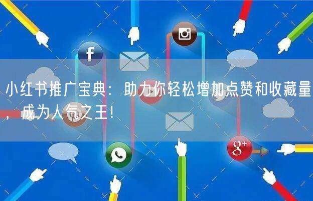 小红书推广宝典：助力你轻松增加点赞和收藏量，成为人气之王！