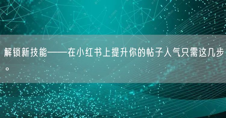 解锁新技能——在小红书上提升你的帖子人气只需这几步。