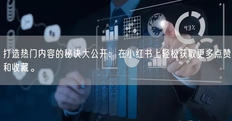 打造热门内容的秘诀大公开：在小红书上轻松获取更多点赞和收藏。