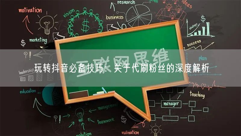 玩转抖音必备技巧：关于代刷粉丝的深度解析