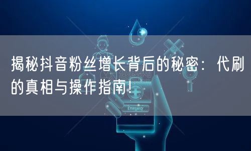 揭秘抖音粉丝增长背后的秘密：代刷的真相与操作指南！