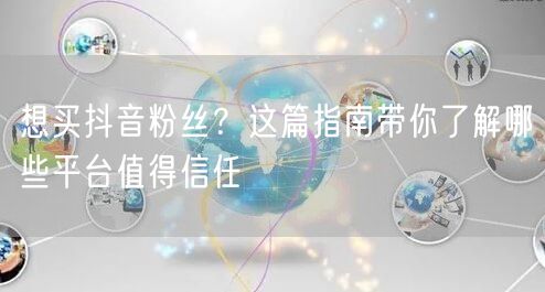 想买抖音粉丝？这篇指南带你了解哪些平台值得信任