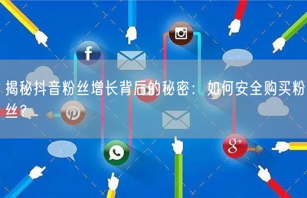 揭秘抖音粉丝增长背后的秘密：如何安全购买粉丝？