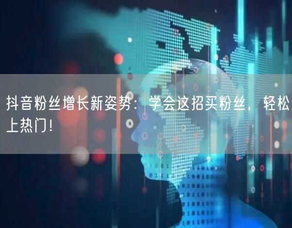 抖音粉丝增长新姿势：学会这招买粉丝，轻松上热门！