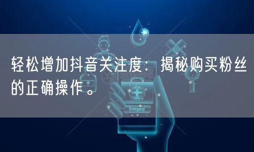 轻松增加抖音关注度：揭秘购买粉丝的正确操作。