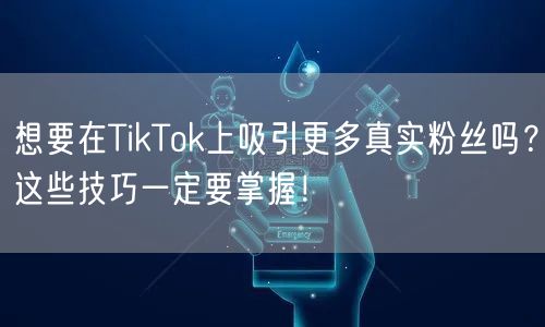 想要在TikTok上吸引更多真实粉丝吗？这些技巧一定要掌握！