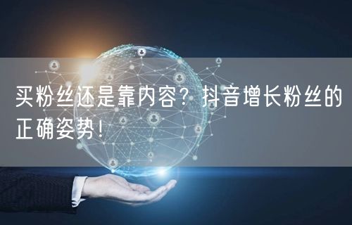 买粉丝还是靠内容？抖音增长粉丝的正确姿势！