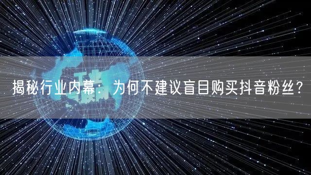 揭秘行业内幕：为何不建议盲目购买抖音粉丝？
